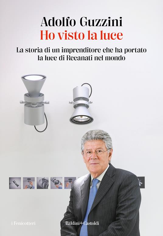 Ho visto la luce. La storia di un imprenditore che ha portato la luce di Recanati nel mondo<br>Adolfo Guzzini