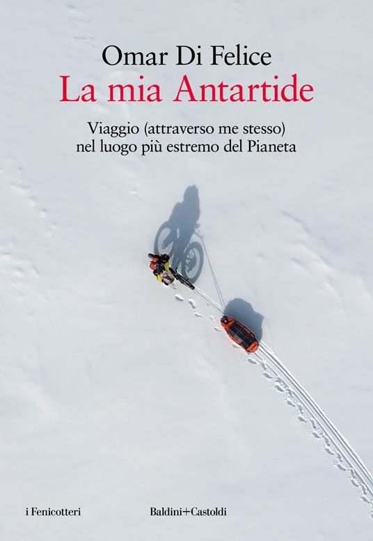 La mia Antartide. Viaggio (attraverso me stesso) nel luogo più estremo del Pianeta (Baldini+Castoldi)<br><br>Omar Di Felice